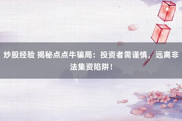 炒股經(jīng)驗 揭秘點點牛騙局：投資者需謹(jǐn)慎，遠(yuǎn)離非法集資陷阱！