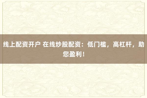 線上配資開戶 在線炒股配資：低門檻，高杠桿，助您盈利！