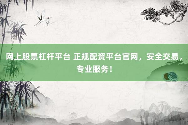 網(wǎng)上股票杠桿平臺(tái) 正規(guī)配資平臺(tái)官網(wǎng)，安全交易，專(zhuān)業(yè)服務(wù)！