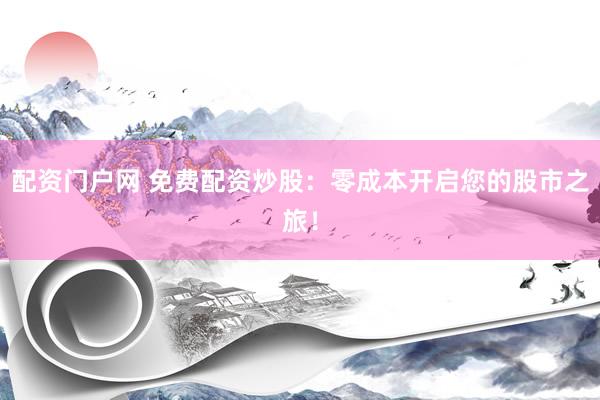 配資門(mén)戶網(wǎng) 免費(fèi)配資炒股：零成本開(kāi)啟您的股市之旅！