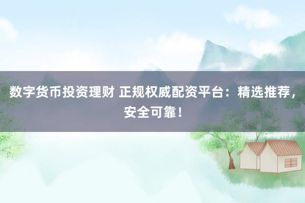 數(shù)字貨幣投資理財(cái) 正規(guī)權(quán)威配資平臺(tái)：精選推薦，安全可靠！