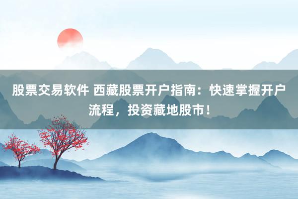 股票交易軟件 西藏股票開戶指南：快速掌握開戶流程，投資藏地股市！