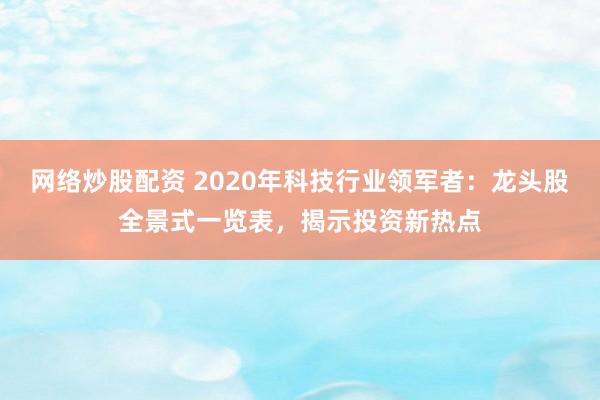 網(wǎng)絡炒股配資 2020年科技行業(yè)領軍者：龍頭股全景式一覽表，揭示投資新熱點