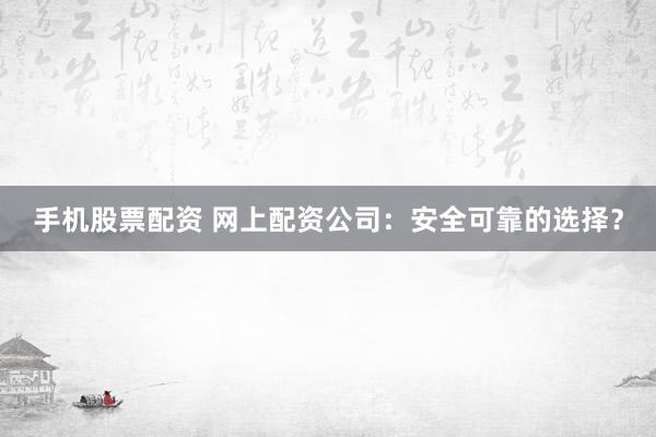 手機(jī)股票配資 網(wǎng)上配資公司：安全可靠的選擇？