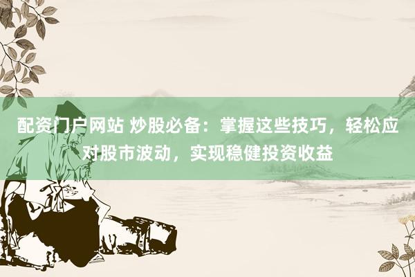 配資門戶網站 炒股必備：掌握這些技巧，輕松應對股市波動，實現(xiàn)穩(wěn)健投資收益