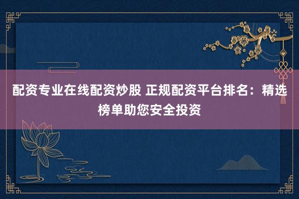 配資專業(yè)在線配資炒股 正規(guī)配資平臺排名：精選榜單助您安全投資