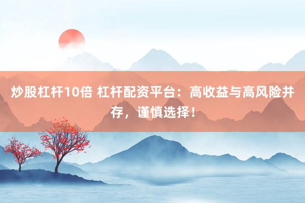 炒股杠桿10倍 杠桿配資平臺(tái)：高收益與高風(fēng)險(xiǎn)并存，謹(jǐn)慎選擇！